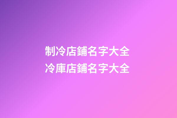 制冷店鋪名字大全 冷庫店鋪名字大全-第1張-店鋪起名-玄機派